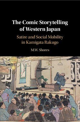 The Comic Storytelling of Western Japan: Satire and Social Mobility in Kamigata Rakugo - Shores, M W