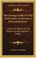 The Coming Conflict or the United States to Become a Persecuting Power: A Series of Papers on the Present Sunday Agitation (1883)