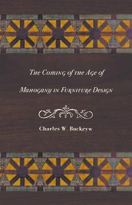 The Coming of the Age of Mahogany in Furniture Design - Buckey, Charles W