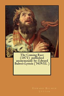 The Coming Race (1871) published anonymously by: Edward Bulwer-Lytton ( NOVEL ) - Lytton, Edward Bulwer