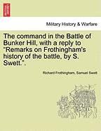 The Command in the Battle of Bunker Hill, With a Reply to "Remarks on Frothingham's History of the Battle by S. Swett"