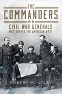 The Commanders: Civil War Generals Who Shaped the American West