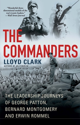 The Commanders: The Leadership Journeys of George Patton, Bernard Montgomery, and Erwin Rommel - Clark, Lloyd