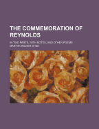 The Commemoration of Reynolds: In Two Parts, with Notes: And Other Poems