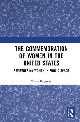 The Commemoration of Women in the United States: Remembering Women in Public Space - Bergman, Teresa