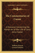 The Commentaries of Caesar: A Discourse Concerning the Roman Art of War Life of Caius Julius Caesar