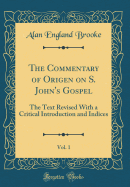 The Commentary of Origen on S. John's Gospel, Vol. 1: The Text Revised with a Critical Introduction and Indices (Classic Reprint)