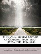 The Commissariot Record of Glasgow. Register of Testaments, 1547-1800 - Grant, Francis James, and Glasgow (Commissariot) (Creator)