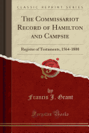 The Commissariot Record of Hamilton and Campsie: Register of Testaments, 1564-1800 (Classic Reprint)