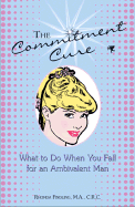 The Commitment Cure: What to Do When You Fall for an Ambivalent Man
