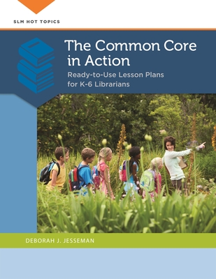 The Common Core in Action: Ready-to-Use Lesson Plans for K-6 Librarians - Jesseman, Deborah J.