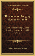 The Common Lodging Houses ACT, 1851: And the Laboring Classes Lodging Houses ACT, 1851 (1851)