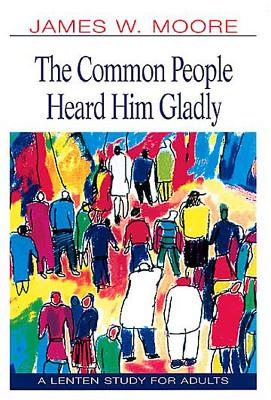 The Common People Heard Him Gladly Lent 2004: A Lenten Study for Adults - Moore, James W, Pastor