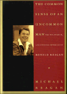 The Common Sense of an Uncommon Man: The Wit, Wisdom, and Eternal Optimism of Ronald Reagan - Reagan, Ronald