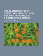 The Commonitory of St. Vincent of Lerins; Tr., with Remarks on the Recent Schisms, by W.B. Flower