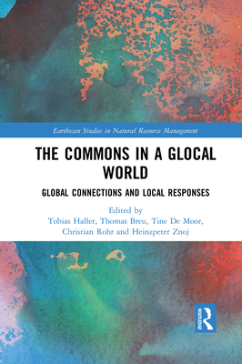 The Commons in a Glocal World: Global Connections and Local Responses - Haller, Tobias (Editor), and Breu, Thomas (Editor), and De Moor, Tine (Editor)