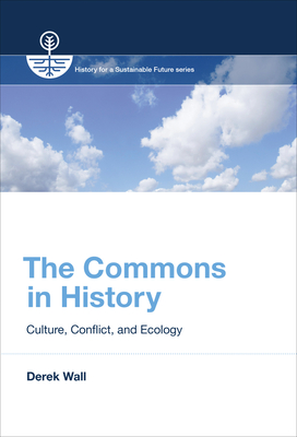 The Commons in History: Culture, Conflict, and Ecology - Wall, Derek