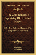 The Commonsense Psychiatry Of Dr. Adolf Meyer: Fifty-Two Selected Papers, With Biographical Narrative