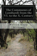 The Communes of Lombardi from the VI. to the X. Century: An Investigation of the Causes Which Led to the Development of Municipal Unity Among the Lombard Communities