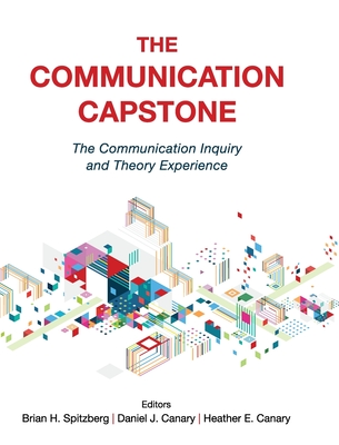 The Communication Capstone: The Communication Inquiry and Theory Experience - Spitzberg, Brian H (Editor), and Canary, Heather (Editor), and Canary, Daniel J (Editor)