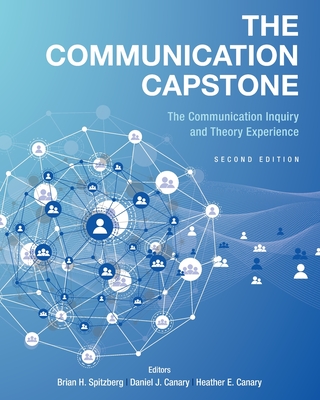 The Communication Capstone: The Communication Inquiry and Theory Experience - Spitzberg, Brian H (Editor), and Canary, Heather (Editor), and Canary, Daniel (Editor)