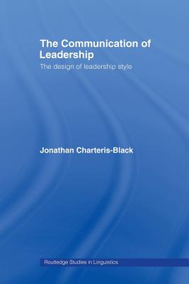 The Communication of Leadership: The Design of Leadership Style - Charteris-Black, Jonathan