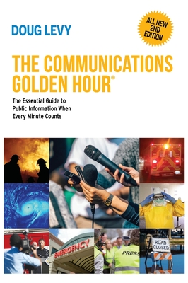 The Communications Golden Hour: The Essential Guide to Public Information When Every Minute Counts - Levy, Doug