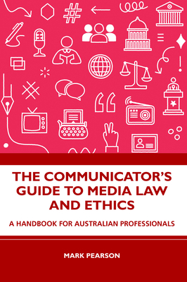 The Communicator's Guide to Media Law and Ethics: A Handbook for Australian Professionals - Pearson, Mark