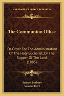 The Communion Office: Or Order for the Administration of the Holy Eucharist, or the Supper of the Lord (1883)