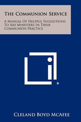 The Communion Service: A Manual Of Helpful Suggestions To Aid Ministers In Their Communion Practice - McAfee, Cleland Boyd (Editor)