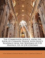 The Communion Service, from the Book of Common Prayer, with Select Readings from the Writings of F.D. Maurice, Ed. by J.W. Colenso