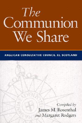 The Communion We Share: The Official Report of the 11th Meeting of the Anglican Consultative Council, Scotland 1999 - Moses, John (Preface by), and Rosenthal, James (Compiled by)