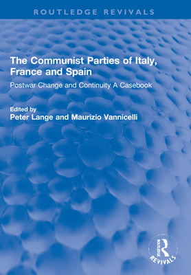 The Communist Parties of Italy, France and Spain: Postwar Change and Continuity a Casebook - Lange, Peter (Editor), and Vannicelli, Maurizio (Editor)