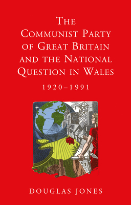 The Communist Party of Great Britain and the National Question in Wales, 1920-1991 - Jones, Douglas