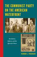 The Communist Party on the American Waterfront: Revolution, Reform, and the Quest for Power