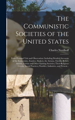 The Communistic Societies of the United States; From Personal Visit and Observation: Including Detailed Accounts of the Economists, Zoarites, Shakers, the Amana, Oneida, Bethel, Aurora, Icarian and Other Existing Societies; Their Religious Creeds, ... - Nordhoff, Charles 1830-1901
