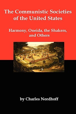 The Communistic Societies of the United States; Harmony, Oneida, the Shakers, and Others - Nordhoff, Charles