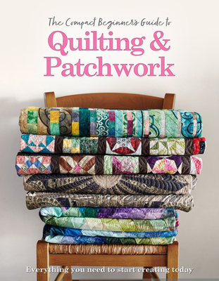 The Compact Beginner's Guide to Quilting & Patchwork - Best, Amy, and Westlake, Hannah