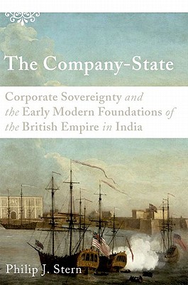 The Company-State: Corporate Sovereignty and the Early Modern Foundations of the British Empire in India - Stern, Philip J