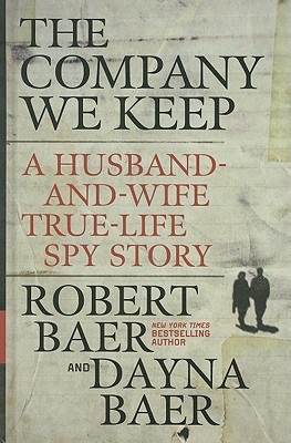 The Company We Keep: A Husband-And-Wife True-Life Spy Story - Baer, Robert, and Baer, Dayna