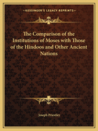 The Comparison of the Institutions of Moses with Those of the Hindoos and Other Ancient Nations