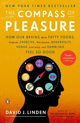 The Compass of Pleasure: How Our Brains Make Fatty Foods, Orgasm, Exercise, Marijuana, Generosity, Vodka, Learning, and Gambling Feel So Good - Linden, David J