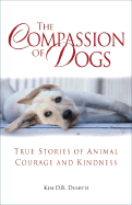The Compassion of Dogs: Heartwarming Stories of Loyalty and Kindness - Dearth, Kim