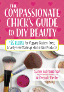 The Compassionate Chick's Guide to DIY Beauty: 125 Recipes for Vegan, Gluten-Free, Cruelty-Free Makeup, Skin and Hair Care Products