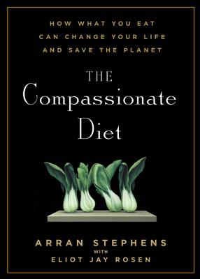 The Compassionate Diet: How What You Eat Can Change Your Life and Save the Planet - Stephens, Arran, and Rosen, Eliot Jay