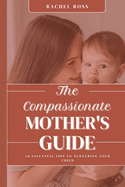 The Compassionate Mother's Guide: 60 Essential Tips For Nurturing Your Child