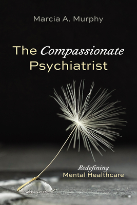 The Compassionate Psychiatrist: Redefining Mental Healthcare - Murphy, Marcia A