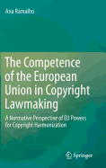 The Competence of the European Union in Copyright Lawmaking: A Normative Perspective of EU Powers for Copyright Harmonization