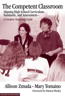 The Competent Classroom: Aligning High School Curriculum, Standards, and Assessment--A Creative Teaching Guide - Zmuda, Allison, and Tomaino, Mary, and Wasley, Patricia a (Editor)