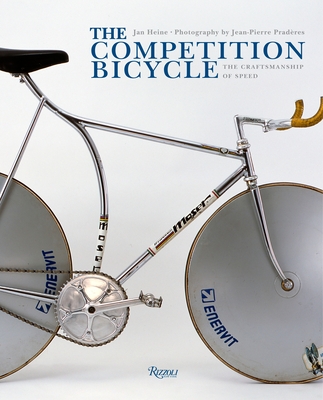 The Competition Bicycle: The Craftsmanship of Speed - Heine, Jan, and Praderes, Jean-Pierre (Photographer)